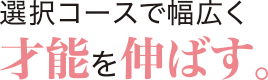 選択コースで幅広く才能を伸ばす。