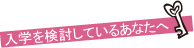 入学を検討しているあなたへ