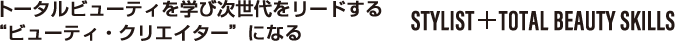  ﾄータルビューティを学び次世代をリードする“ビューティ・クリエイター”になる