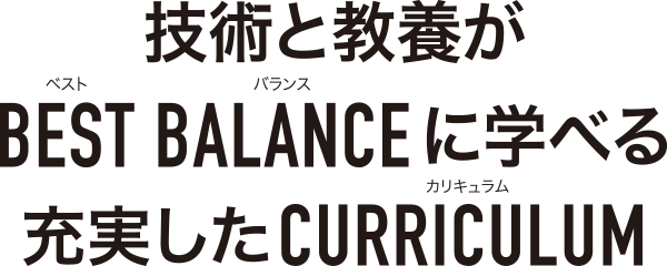 技術と教養がベストバランスで学べる充実したカリキュラム