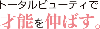 トータルビューティで幅広く才能を伸ばす。