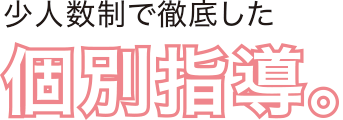 少人数制で徹底した個別指導。