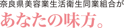 奈良県美容業生活衛生同業組合があなたの見方。